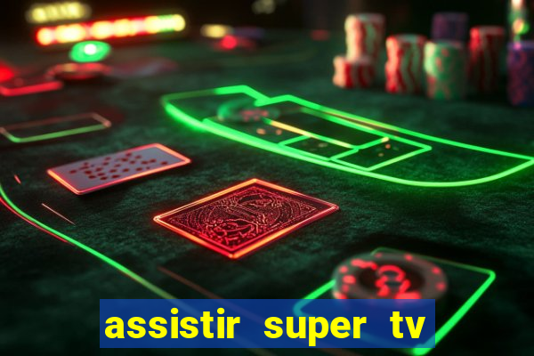 assistir super tv ao vivo