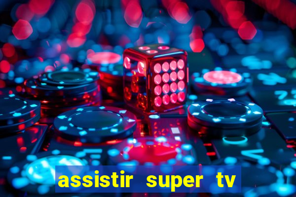 assistir super tv ao vivo