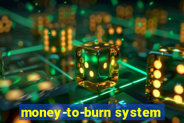 money-to-burn system