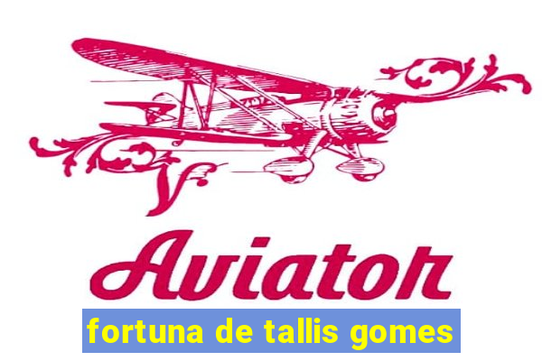 fortuna de tallis gomes