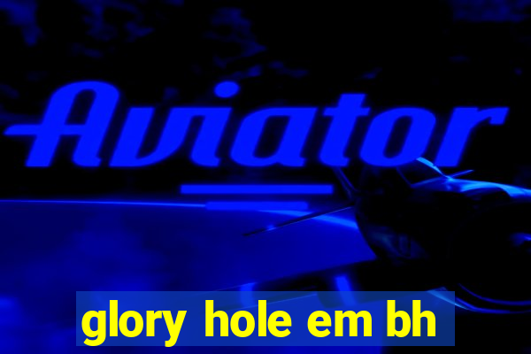 glory hole em bh