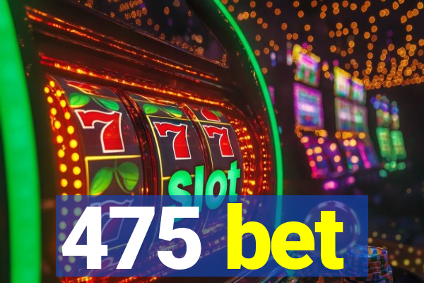 475 bet