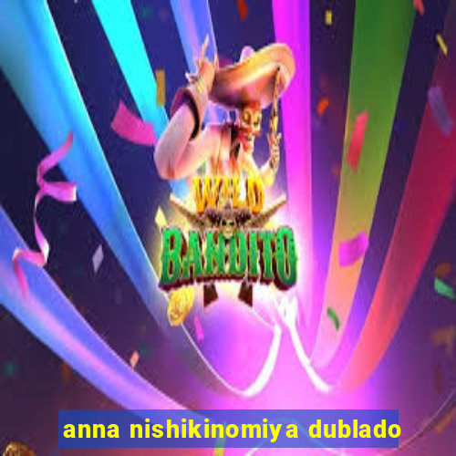 anna nishikinomiya dublado