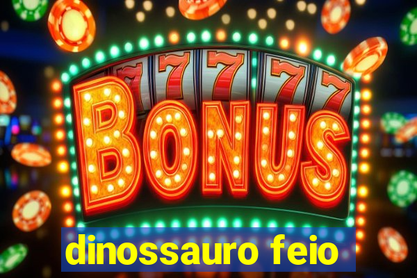 dinossauro feio