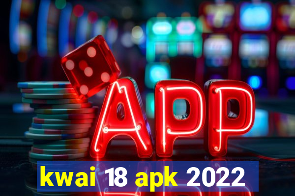 kwai 18 apk 2022