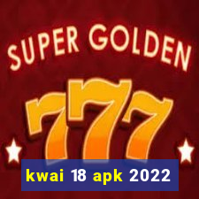 kwai 18 apk 2022