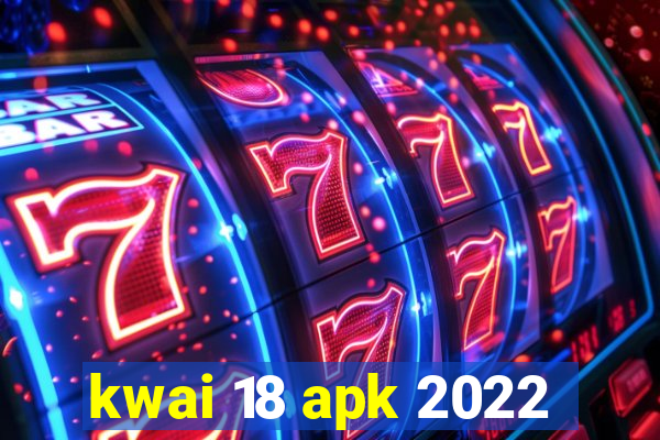 kwai 18 apk 2022