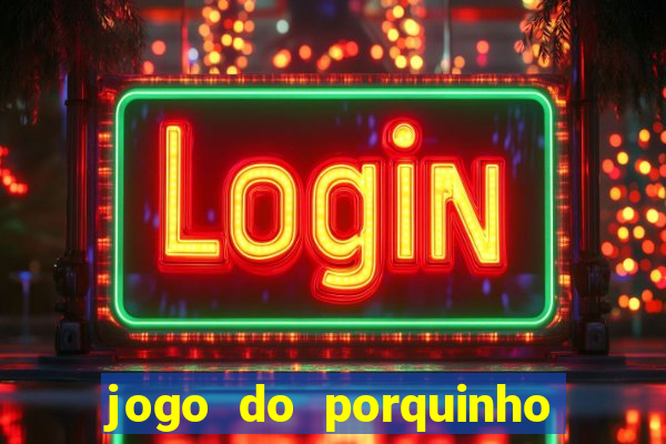 jogo do porquinho que ganha dinheiro