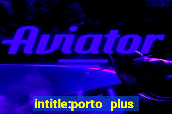 intitle:porto plus or inurl:porto plus -inurl:instagram.com or -inurl:facebook.com