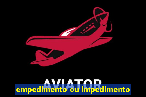 empedimento ou impedimento