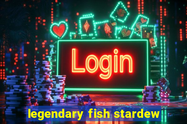 legendary fish stardew