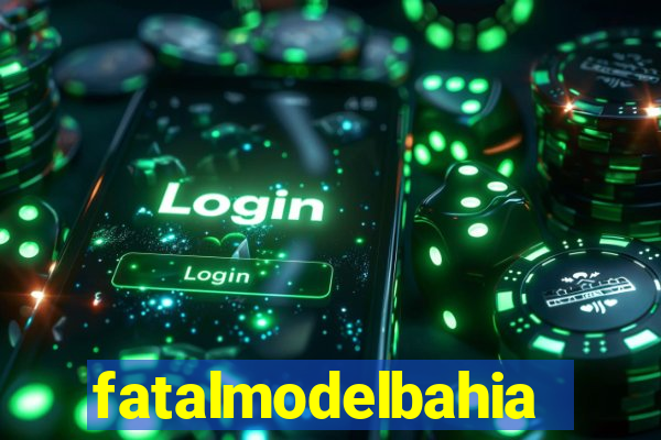 fatalmodelbahia