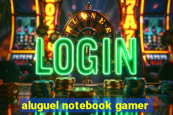 aluguel notebook gamer